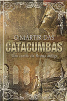 O Mártir das catacumbas - Ed. Presente: Um conto da Roma antiga