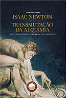 Isaac Newton e a Transmutação da Alquimia - Uma Visão Alternativa da Revolução Científica