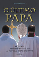 O último Papa: Francisco. O Declínio Do Vaticano. As Profecias De São Malaquias