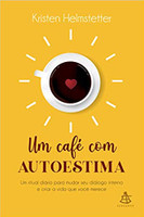 Um café com autoestima: Um ritual diário para mudar seu diálogo interno e criar a vida que você deseja