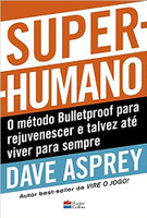 Super-humano: o método Bulletproof para rejuvenescer e talvez até viver para sempre