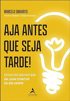 Aja antes que seja tarde!: desafios digitais 3.0 - da Lean Startup às Big Corps