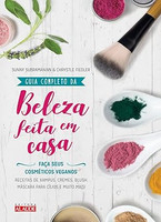 Guia completo da beleza feita em casa - 2a. edição: Faça seus cosméticos veganos