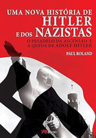 Uma nova história de Hitler e dos Nazistas: o pesadelo da ascensão e a queda de Adolf Hitler