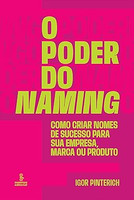 O poder do naming: Como criar nomes de sucesso para sua empresa, marca ou produto