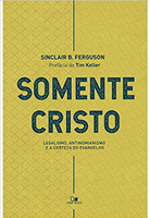 Somente Cristo. Legalismo, Antinomianismo e a Certeza do Evangelho (Português)