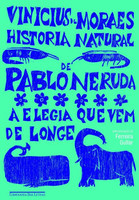 História Natural de Pablo Neruda - A Elegia que Vem de Longe - Col. Vinicius de Moraes
