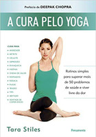 A Cura Pelo Yoga: Rotinas Simples Para Superar Mais de 50 Problemas de Saúde e Viver Livre da Dor