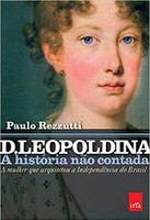 D. Leopoldina: a história não contada: A mulher que arquitetou a independência do brasil