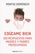Edúcame bien - Raise Me Well: 100 Answers for Concerned Parents