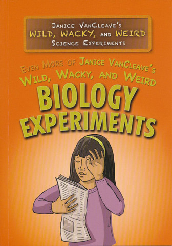 Even More of Janice Vancleave's Wild,  Wacky and Weird Biology Experiments