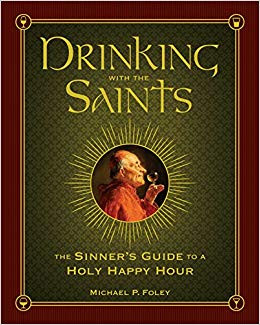  Drinking with the Saints: The Sinner's Guide to a Holy Happy Hour 