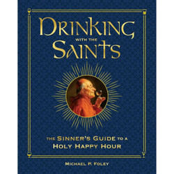 Drinking with the Saints: The Sinner's Guide to a Holy Happy Hour by Michael P Foley book cover