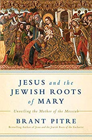Jesus and the Jewish Roots of Mary: Unveiling the Mother of the Messiah by Brant Pitre