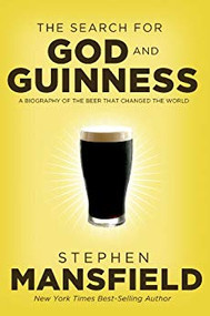 The Search for God and Guinness: A Biography of the Beer that Changed the World by Best-Selling Author Stephen Mansfield