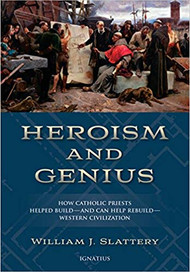 Heroism and Genius: How Catholic Priests Helped Build--And Can Help Rebuild--Western Civilization 