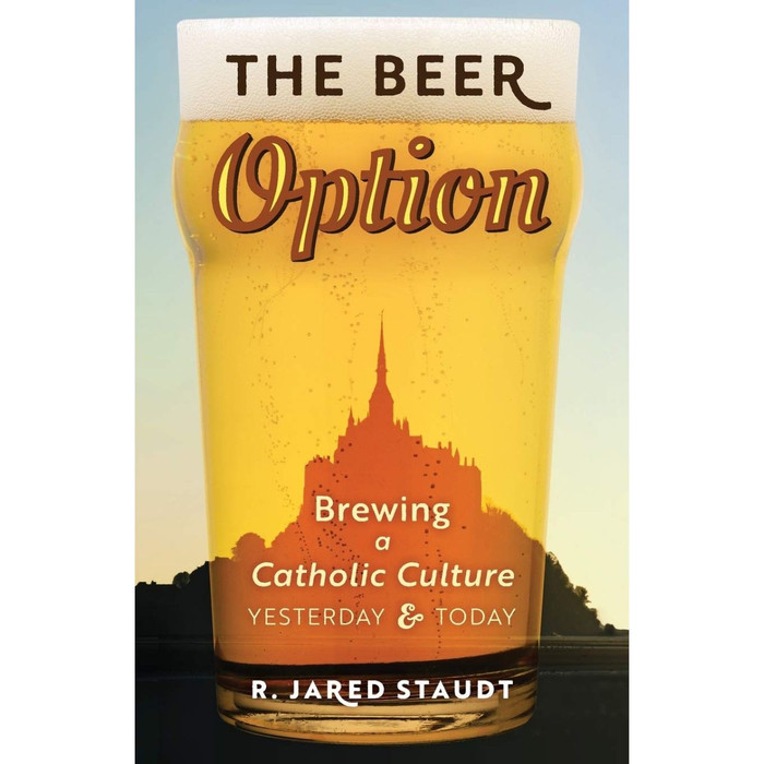 The Beer Option: Brewing a Catholic Culture, Yesterday & Today by R Jared Staudt book cover