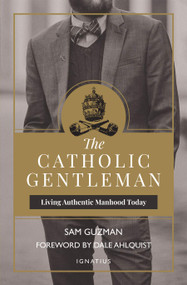 The Catholic Gentleman: Living Authentic Manhood Today 