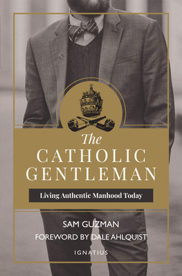 The Catholic Gentleman: Living Authentic Manhood Today 