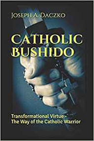 Catholic Bushido: Transformational Virtue - The Way of the Catholic Warrior 