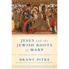 Jesus and the Jewish Roots of Mary: Unveiling the Mother of the Messiah by Brant Pitre