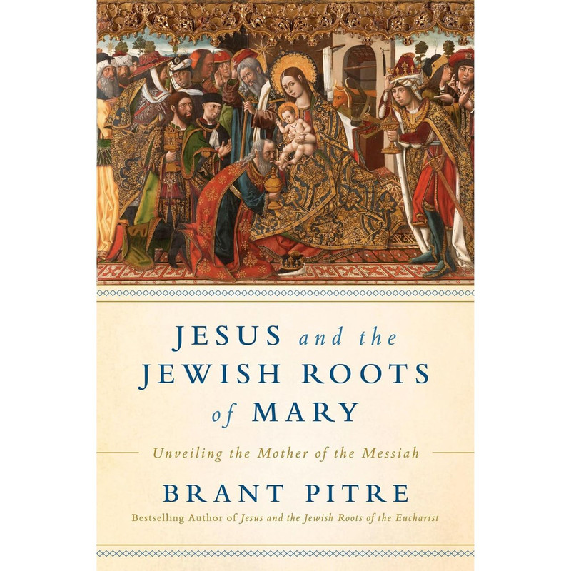 Jesus and the Jewish Roots of Mary: Unveiling the Mother of the Messiah by Brant Pitre