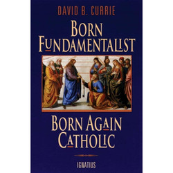Born Fundamentalist, Born Again Catholic by David Currie book cover