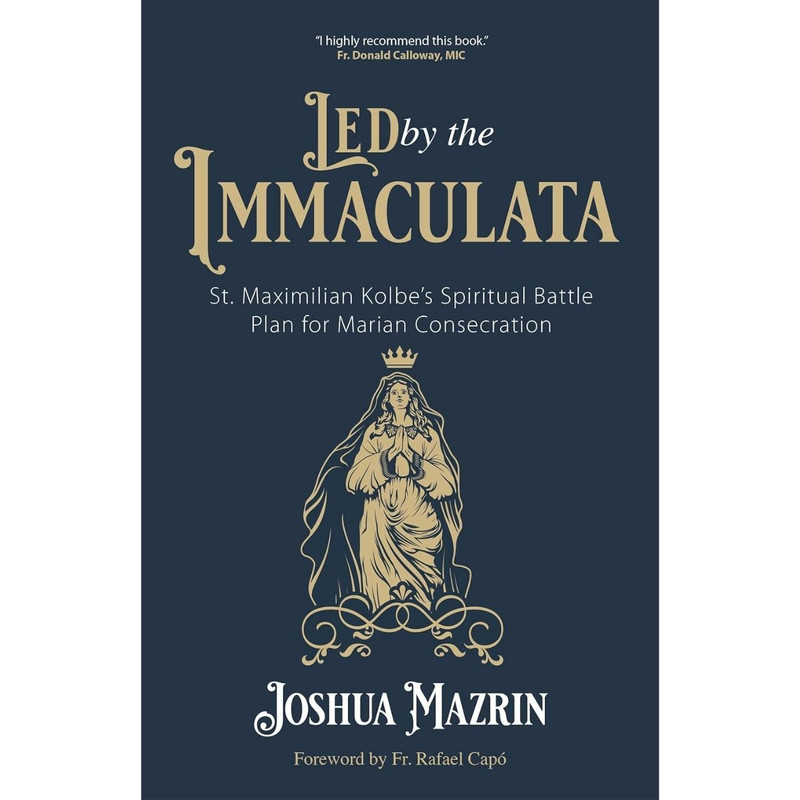 Led by the Immaculata: St. Maximilian Kolbe’s Spiritual Battle Plan for Marian Consecration by Joshua Mazrin book cover