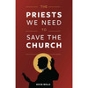 The Priests We Need to Save the Church by Kevin Wells book cover