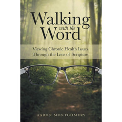Walking with the Word: Viewing Chronic Health Issues Through the Lens of Scripture by Aaron Montgomery book cover