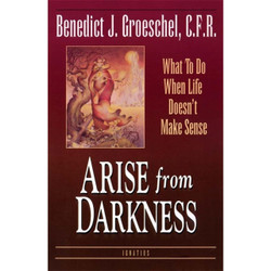 Arise From Darkness: What to Do When Life Doesn't Make Sense by Fr. Benedict J Groeschel book cover