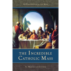 The Incredible Catholic Mass: An Explanation of the Catholic Mass by Martin Von Cochem book cover
