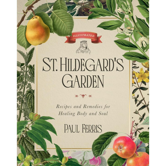 St. Hildegard's Garden: Recipes and Remedies for Healing Body and Soul by Paul Ferris