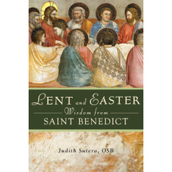 Lent and Easter Wisdom from St. Benedict by Judith Sutera