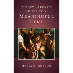 A Busy Parent's Guide to a Meaningful Lent by Maria Morrow