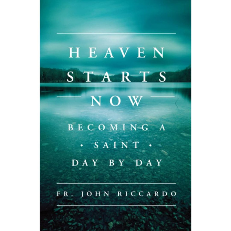 Heaven Starts Now: Becoming a Saint Day by Day by John Riccardo