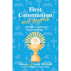 First Communion and Beyond: A Family's Guide to Eucharistic Joy by Tommy and Katie McGrady