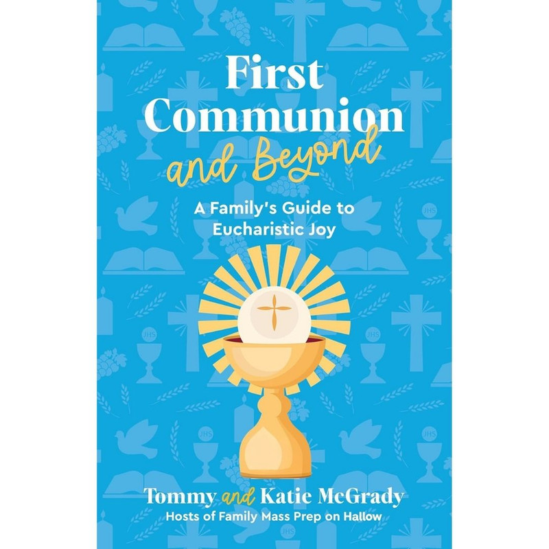 First Communion and Beyond: A Family's Guide to Eucharistic Joy by Tommy and Katie McGrady