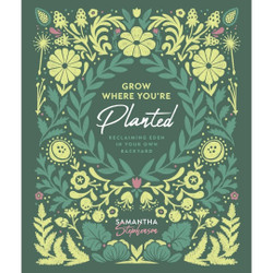 Grow Where You're Planted: Reclaiming Eden in Your Own Backyard by Samantha Stephenson