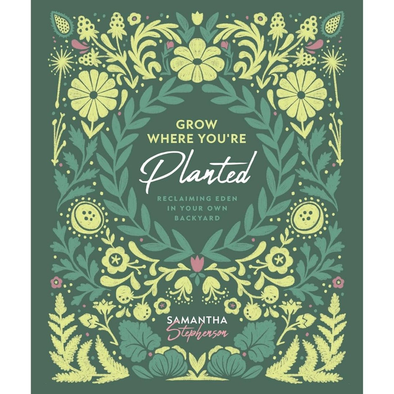 Grow Where You're Planted: Reclaiming Eden in Your Own Backyard by Samantha Stephenson