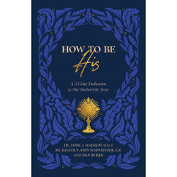 How to Be His: A 33-Day Dedication to Our Eucharistic Jesus by Fr Jesse Maingot