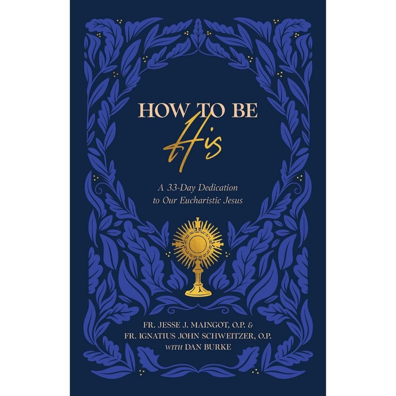 How to Be His: A 33-Day Dedication to Our Eucharistic Jesus by Fr Jesse Maingot
