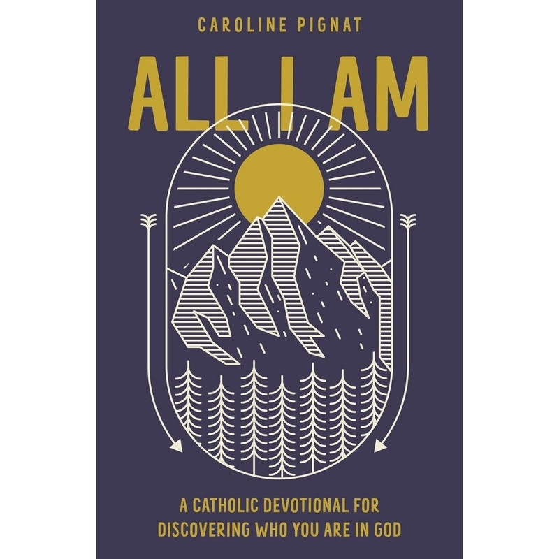 All I Am: A Catholic Devotional for Discovering Who You Are in God by Caroline Pignat