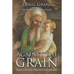 Against the Grain: Heroic Catholics Through the Centuries by Doug Grane