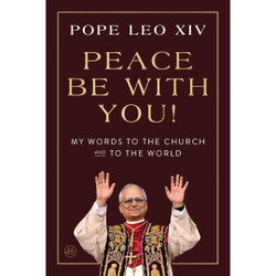 Peace Be with You!: My Words to the Church and to the World by Pope Leo XIV