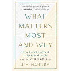 What Matters Most and Why: Living the Spirituality of St. Ignatius of Loyola by Jim Manney book cover