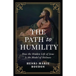 The Path to Humility: How the Hidden Life of Jesus Is the Model of Holiness by Henri-Marie Boudon