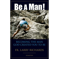 Be a Man!: Becoming the Man God Created You to Be by Fr. Larry Richards book cover