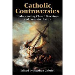 Catholic Controversies: Understanding Church Teachings and Events in History by Stephen Gabriel book cover