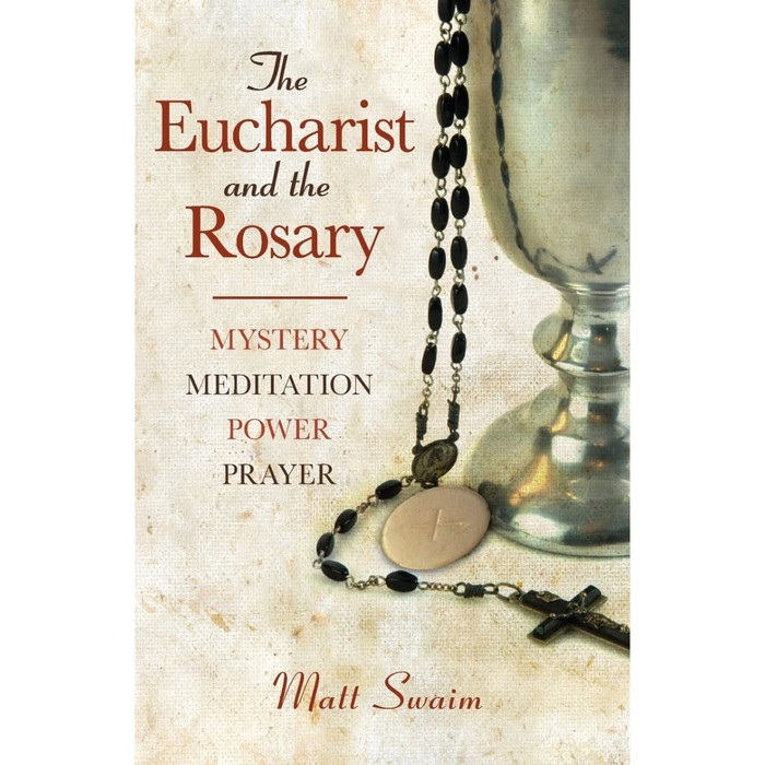 The Eucharist and the Rosary: Mystery, Meditation, Power, Prayer by Matt Swaim book cover